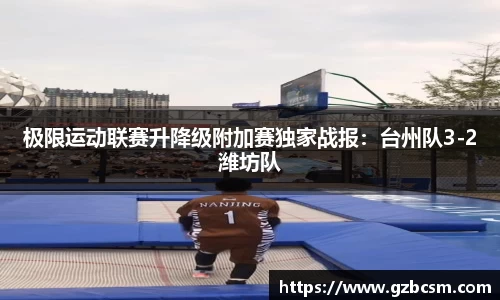 极限运动联赛升降级附加赛独家战报：台州队3-2潍坊队
