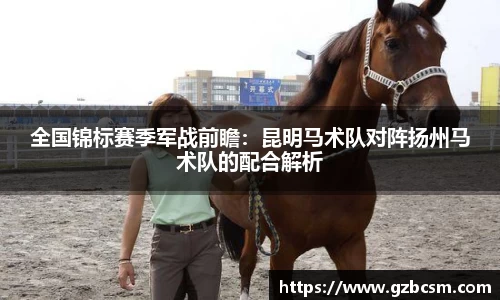 全国锦标赛季军战前瞻：昆明马术队对阵扬州马术队的配合解析