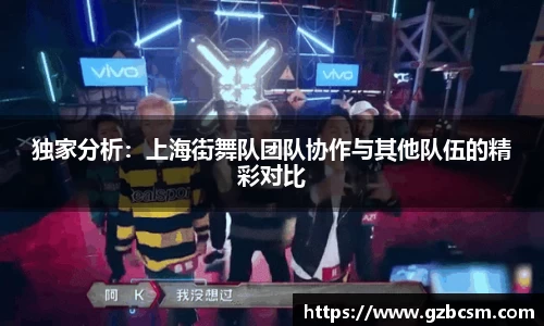 独家分析：上海街舞队团队协作与其他队伍的精彩对比