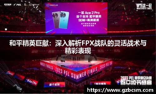 和平精英巨献：深入解析FPX战队的灵活战术与精彩表现