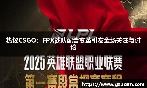 热议CSGO：FPX战队配合变革引发全场关注与讨论