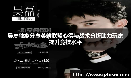 吴磊独家分享英雄联盟心得与战术分析助力玩家提升竞技水平