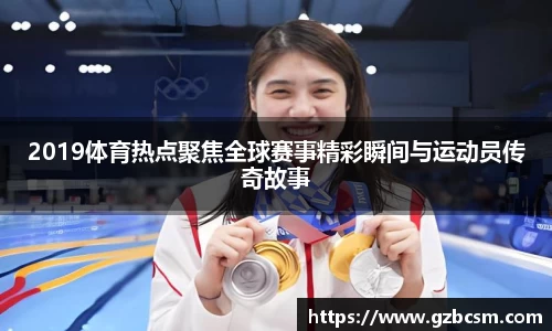 2019体育热点聚焦全球赛事精彩瞬间与运动员传奇故事