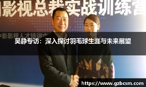 吴静专访：深入探讨羽毛球生涯与未来展望