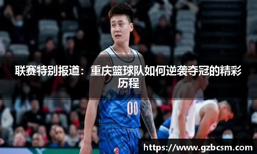 联赛特别报道：重庆篮球队如何逆袭夺冠的精彩历程