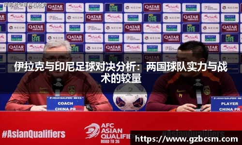 伊拉克与印尼足球对决分析：两国球队实力与战术的较量