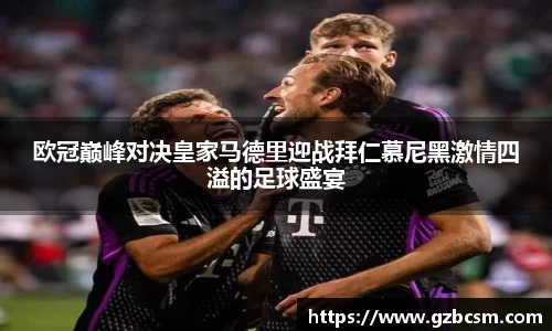 欧冠巅峰对决皇家马德里迎战拜仁慕尼黑激情四溢的足球盛宴
